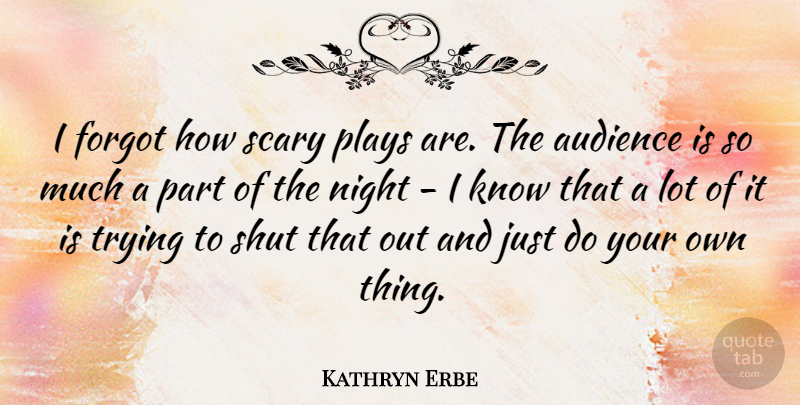 Kathryn Erbe Quote About Forgot, Plays, Shut, Trying: I Forgot How Scary Plays...
