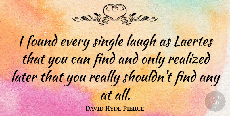 David Hyde Pierce Quote About Laughing, Found: I Found Every Single Laugh...