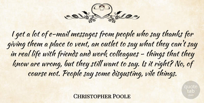 Christopher Poole Quote About Colleagues, Course, Life, Messages, Outlet: I Get A Lot Of...