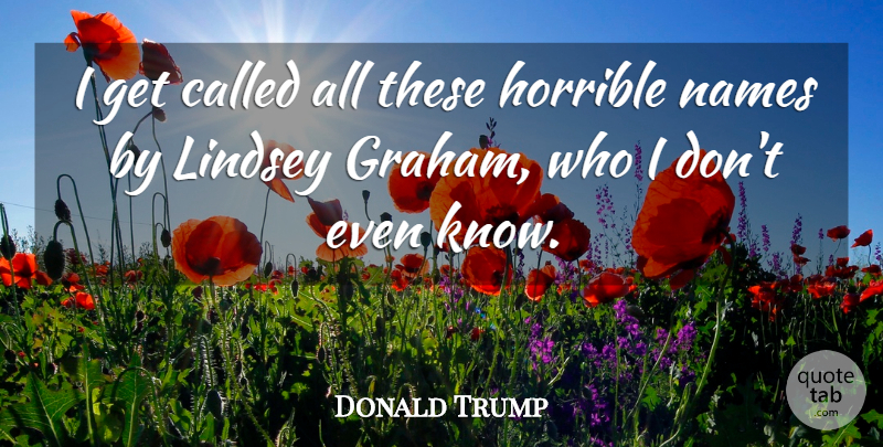 Donald Trump Quote About Horrible, Names: I Get Called All These...