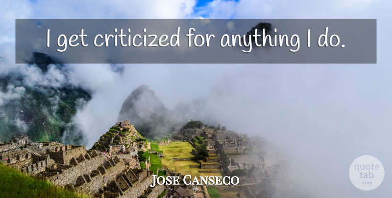Jose Canseco Quote About undefined: I Get Criticized For Anything...