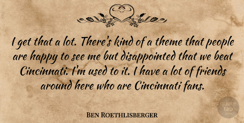 Ben Roethlisberger Quote About Beat, Cincinnati, Happy, People, Theme: I Get That A Lot...