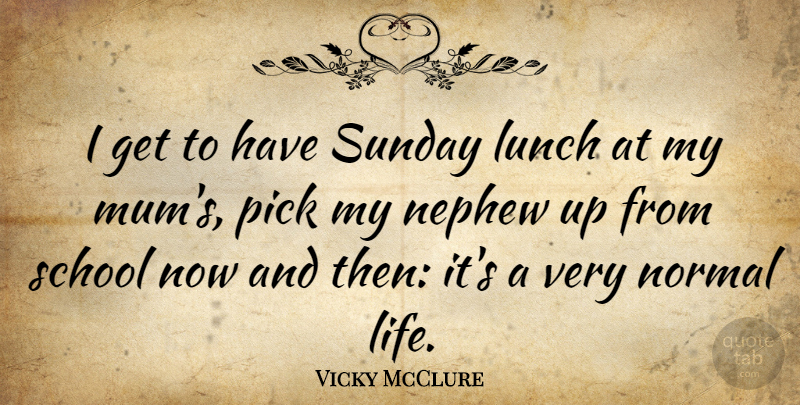 Vicky McClure Quote About Life, Nephew, Normal, Pick, School: I Get To Have Sunday...