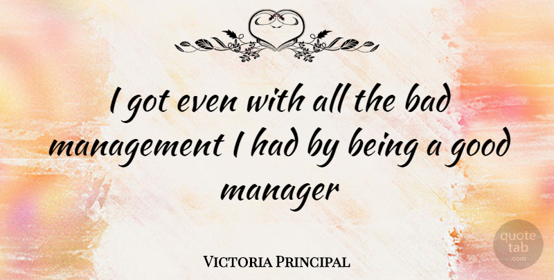 Victoria Principal Quote About Good Man, Management, Good Manager: I Got Even With All...