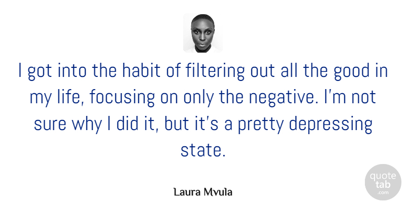 Laura Mvula Quote About Depressing, Filtering, Focusing, Good, Habit: I Got Into The Habit...
