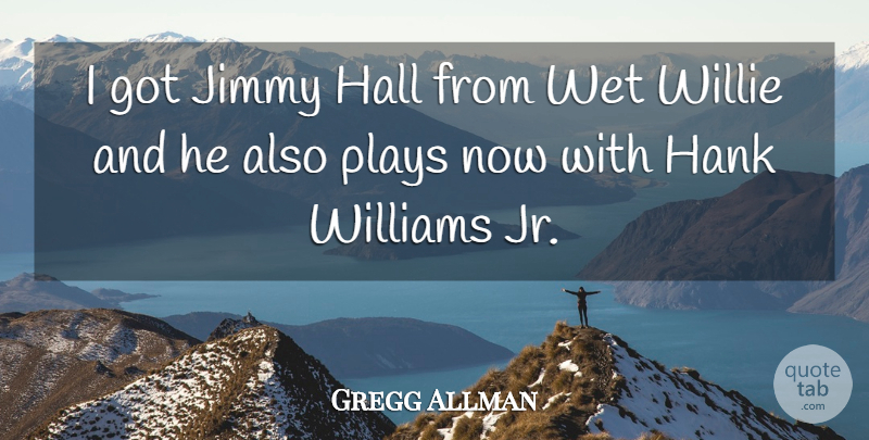 Gregg Allman Quote About Play, Hank Williams, Halls: I Got Jimmy Hall From...