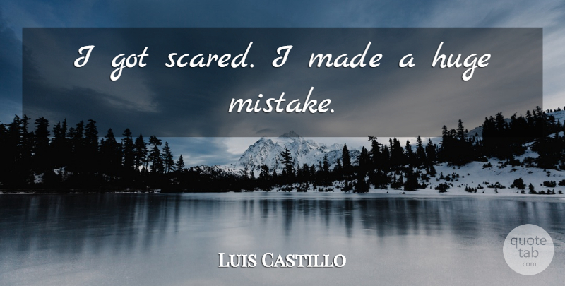 Luis Castillo Quote About Huge: I Got Scared I Made...