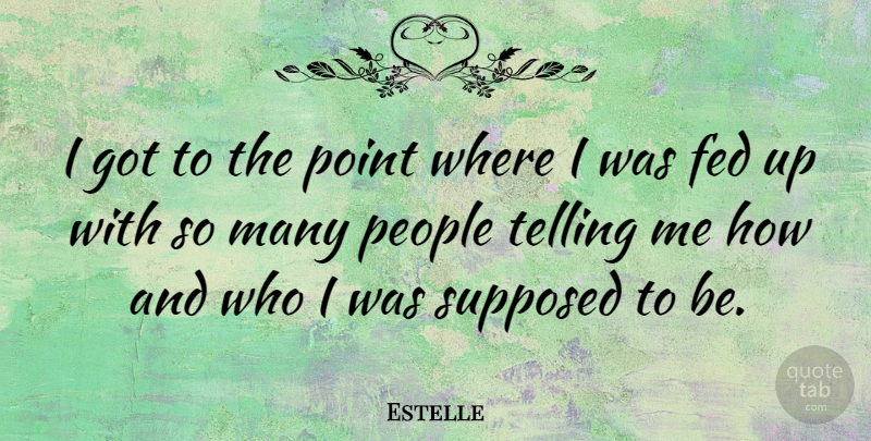 Estelle Quote About Fed, People, Point, Supposed, Telling: I Got To The Point...