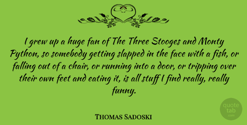 Thomas Sadoski Quote About Eating, Face, Falling, Fan, Feet: I Grew Up A Huge...