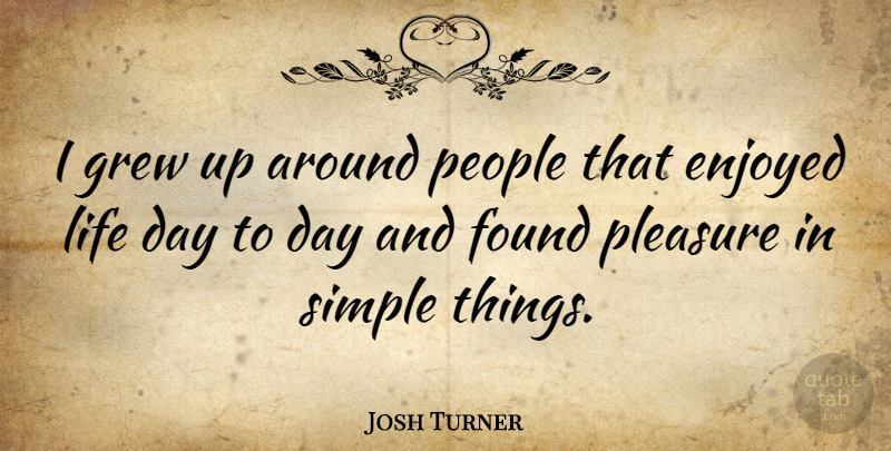 Josh Turner Quote About Simple, People, Pleasure: I Grew Up Around People...