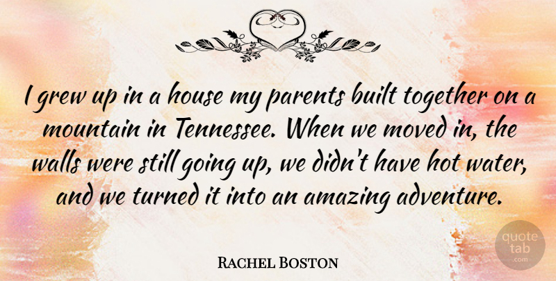 Rachel Boston Quote About Amazing, Built, Grew, Hot, House: I Grew Up In A...