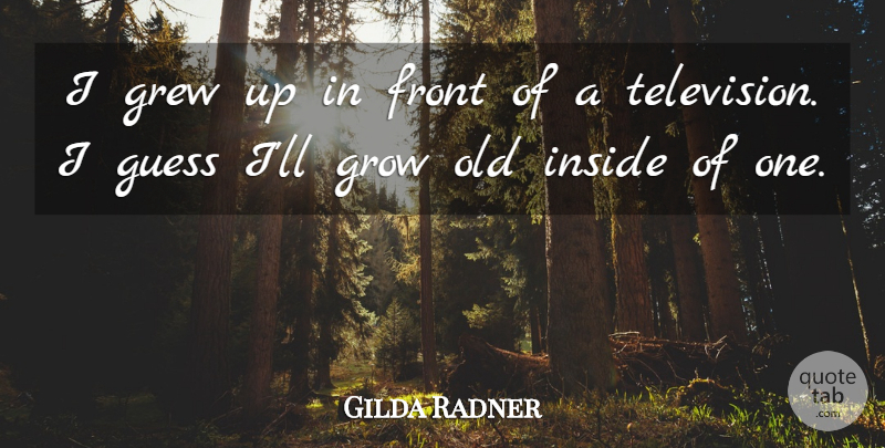 Gilda Radner Quote About Television, Grew, Grows: I Grew Up In Front...