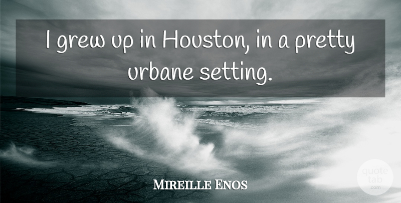 Mireille Enos Quote About Houston, Grew, Setting: I Grew Up In Houston...