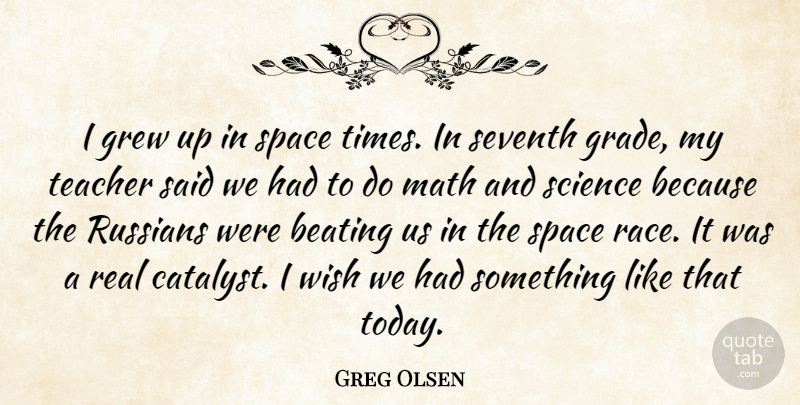 Greg Olsen Quote About Beating, Grew, Math, Russians, Science: I Grew Up In Space...