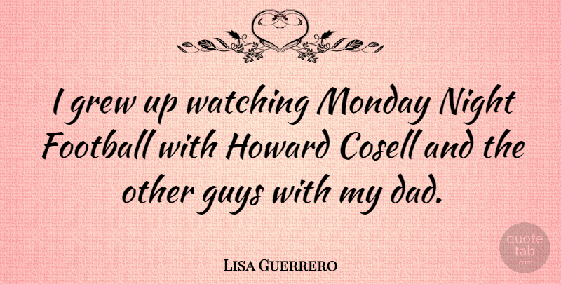 Lisa Guerrero Quote About Football, Monday, Dad: I Grew Up Watching Monday...