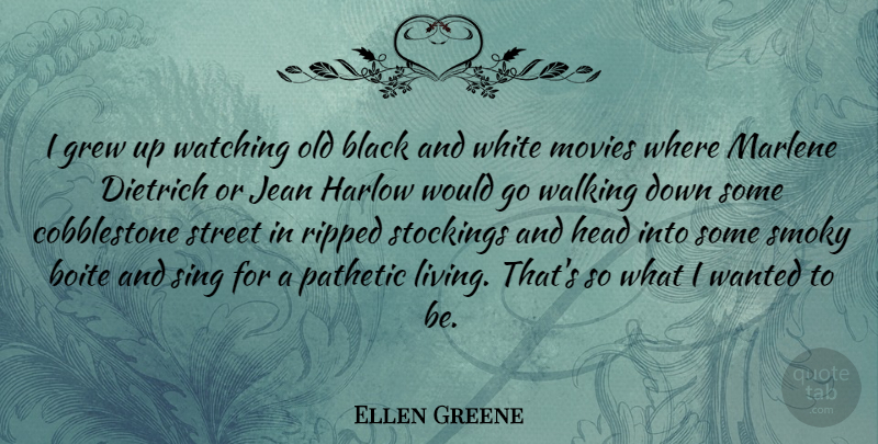 Ellen Greene Quote About Grew, Head, Jean, Marlene, Movies: I Grew Up Watching Old...