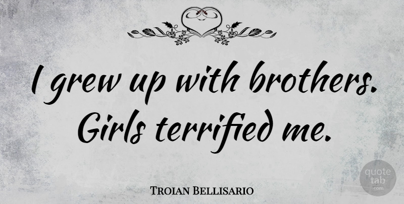 Troian Bellisario Quote About Girl, Brother, Grew Up: I Grew Up With Brothers...