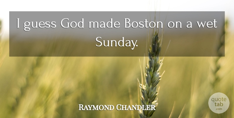 Raymond Chandler Quote About Sunday, Cities, Boston: I Guess God Made Boston...