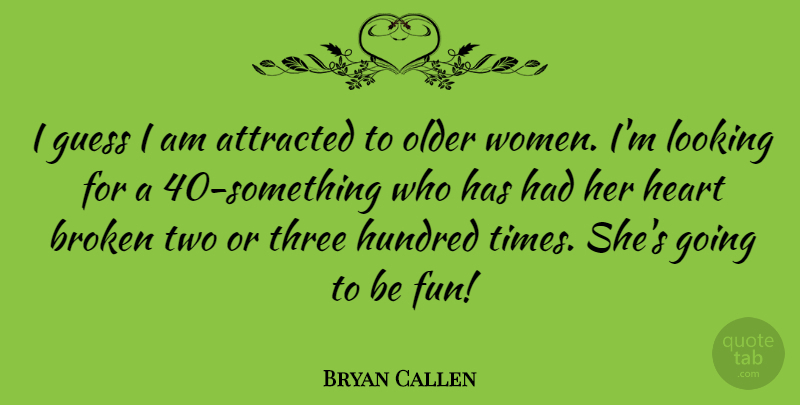 Bryan Callen Quote About Fun, Heart, Two: I Guess I Am Attracted...