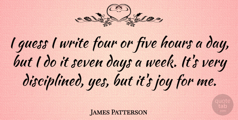 James Patterson Quote About Writing, Joy, Four: I Guess I Write Four...
