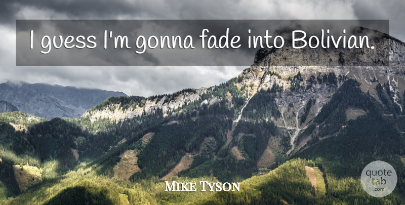 Mike Tyson Quote About Dumb Celebrity, Fades: I Guess Im Gonna Fade...