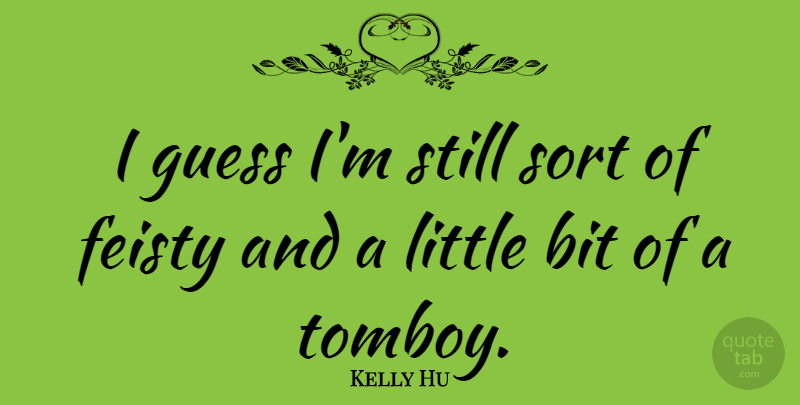 Kelly Hu Quote About Littles, Feisty, Stills: I Guess Im Still Sort...