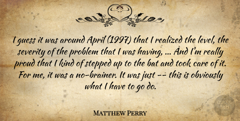 Matthew Perry Quote About April, Bat, Care, Guess, Obviously: I Guess It Was Around...