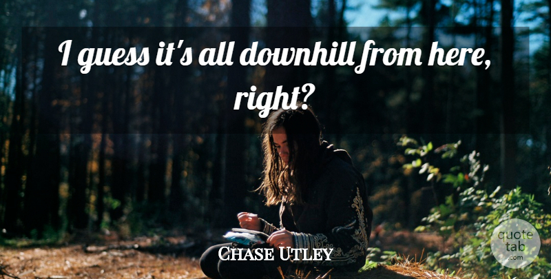 Chase Utley Quote About Downhill, Guess: I Guess Its All Downhill...