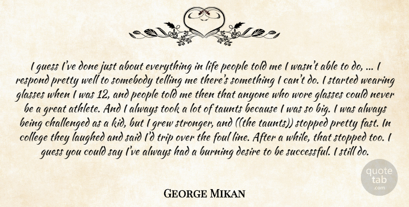 George Mikan Quote About Anyone, Burning, Challenged, College, Desire: I Guess Ive Done Just...