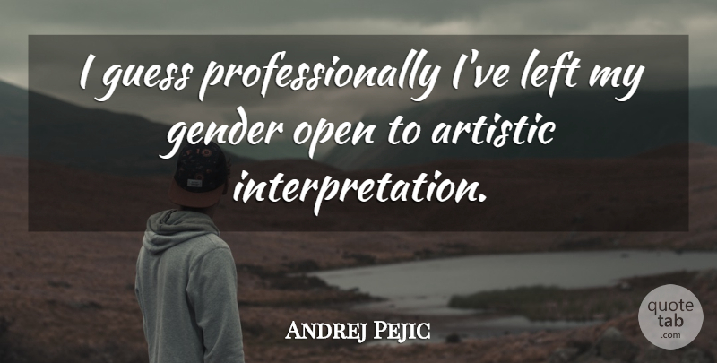 Andrej Pejic Quote About Artistic, Gender, Interpretation: I Guess Professionally Ive Left...