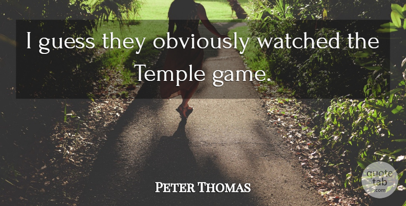 Peter Thomas Quote About Guess, Obviously, Temple, Watched: I Guess They Obviously Watched...