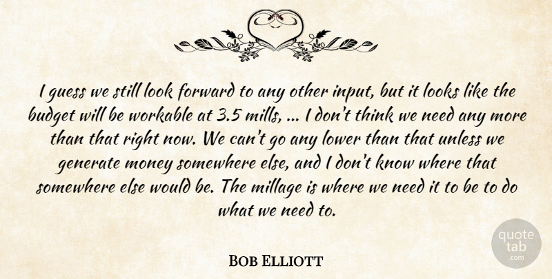 Bob Elliott Quote About Budget, Forward, Generate, Guess, Looks: I Guess We Still Look...