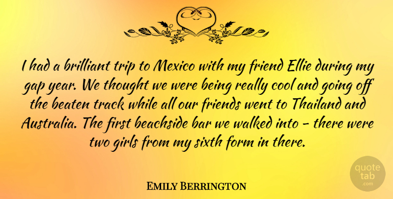 Emily Berrington Quote About Bar, Beaten, Brilliant, Cool, Form: I Had A Brilliant Trip...