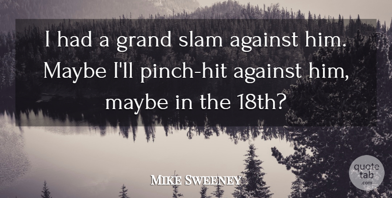 Mike Sweeney Quote About Against, Grand, Maybe, Slam: I Had A Grand Slam...