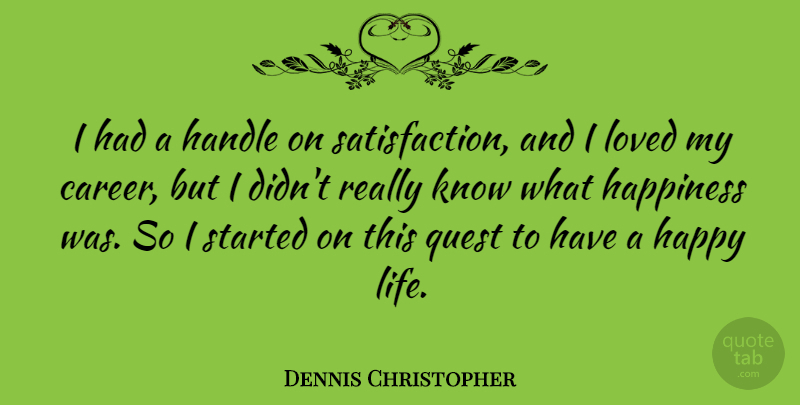 Dennis Christopher Quote About Handle, Happiness, Life, Loved, Quest: I Had A Handle On...