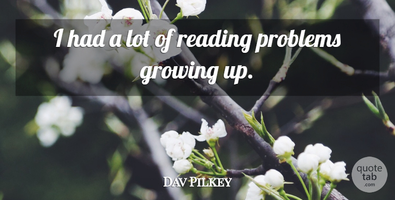 Dav Pilkey Quote About Growing Up, Reading, Growing: I Had A Lot Of...