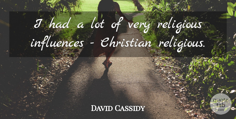 David Cassidy Quote About Christian, Religious, Influence: I Had A Lot Of...