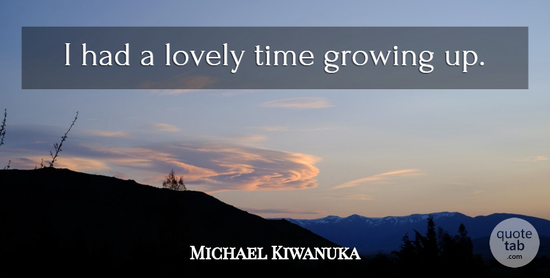 Michael Kiwanuka Quote About Growing Up, Lovely, Growing: I Had A Lovely Time...