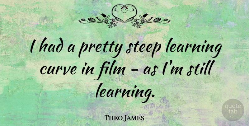 Theo James Quote About Learning: I Had A Pretty Steep...