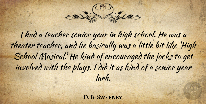 D. B. Sweeney Quote About Basically, Bit, Encouraged, High, Involved: I Had A Teacher Senior...