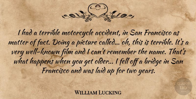 William Lucking Quote About Years, Bridges, Names: I Had A Terrible Motorcycle...