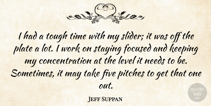 Jeff Suppan Quote About Concentration, Five, Focused, Keeping, Level: I Had A Tough Time...