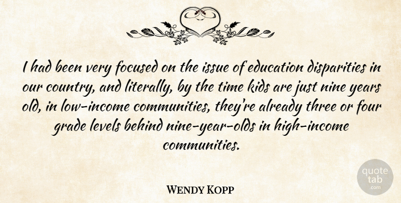 Wendy Kopp Quote About Behind, Education, Focused, Four, Grade: I Had Been Very Focused...
