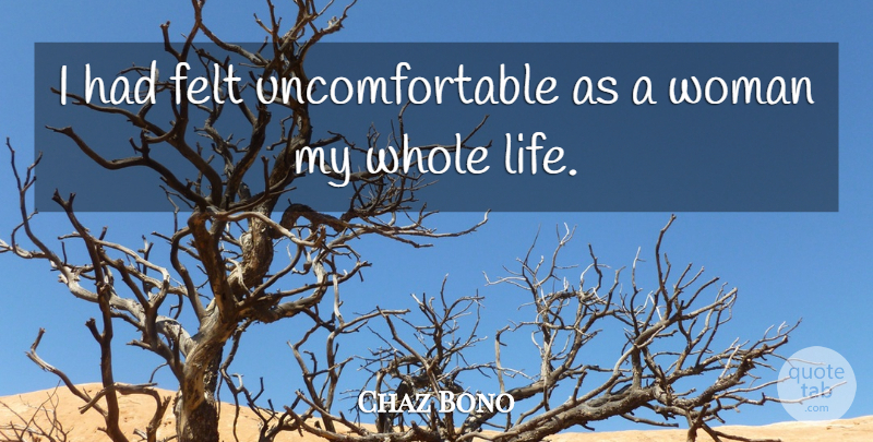 Chaz Bono Quote About Uncomfortable, Whole Life, Whole: I Had Felt Uncomfortable As...