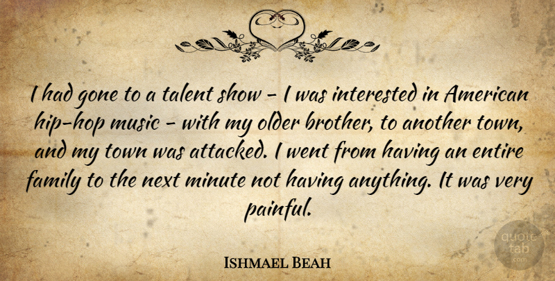 Ishmael Beah Quote About Entire, Family, Gone, Interested, Minute: I Had Gone To A...