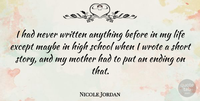 Nicole Jordan Quote About Ending, Except, High, Life, Maybe: I Had Never Written Anything...