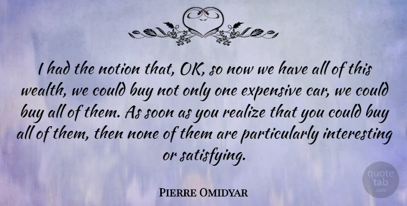 Pierre Omidyar Quote About Buy, Car, Expensive, None, Notion: I Had The Notion That...