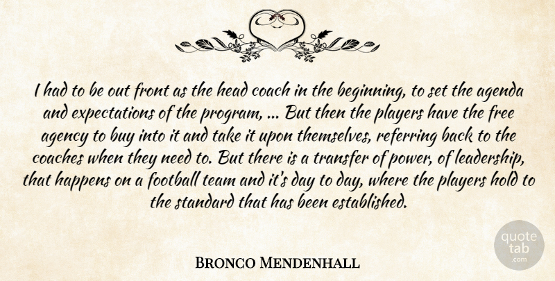 Bronco Mendenhall Quote About Agency, Agenda, Buy, Coach, Coaches: I Had To Be Out...