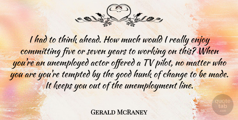 Gerald McRaney Quote About Change, Committing, Five, Good, Hunk: I Had To Think Ahead...