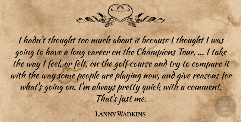 Lanny Wadkins Quote About Career, Champions, Compare, Course, Golf: I Hadnt Thought Too Much...